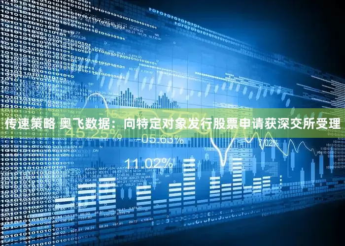 传速策略 奥飞数据：向特定对象发行股票申请获深交所受理