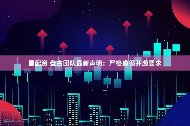 星配资 盘古团队最新声明：严格遵循开源要求