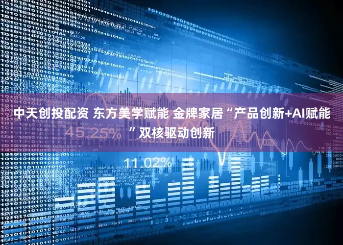 中天创投配资 东方美学赋能 金牌家居“产品创新+AI赋能”双核驱动创新