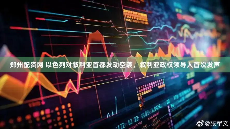 郑州配资网 以色列对叙利亚首都发动空袭，叙利亚政权领导人首次发声