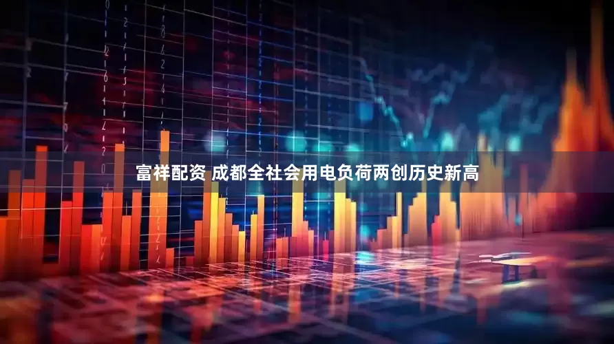 富祥配资 成都全社会用电负荷两创历史新高