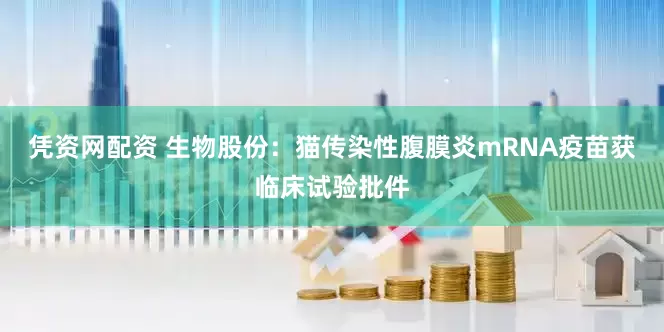 凭资网配资 生物股份：猫传染性腹膜炎mRNA疫苗获临床试验批件