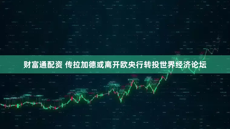 财富通配资 传拉加德或离开欧央行转投世界经济论坛