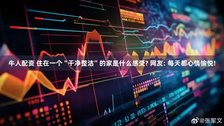 牛人配资 住在一个“干净整洁”的家是什么感受? 网友: 每天都心情愉悦!