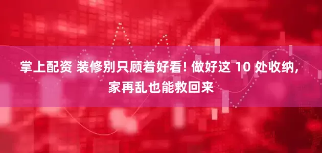 掌上配资 装修别只顾着好看! 做好这 10 处收纳, 家再乱也能救回来