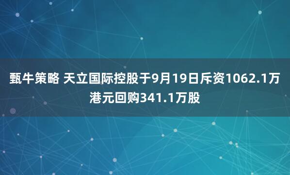 甄牛策略 天立国际控股于9月19日斥资1062.1万港元回购341.1万股