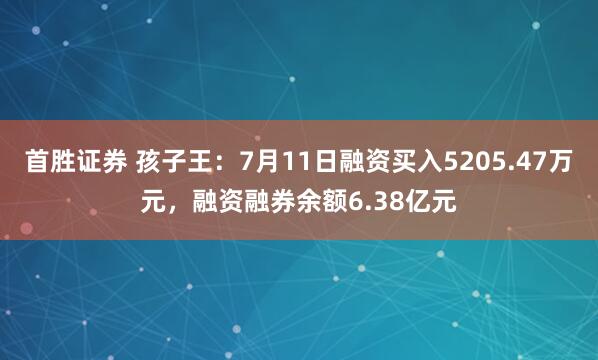 首胜证券 孩子王:7月11日融资买入5205.47万元,融资融券余额6.38亿元