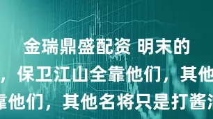 金瑞鼎盛配资 明末的五名虎将，保卫江山全靠他们，其他名将只是打酱油