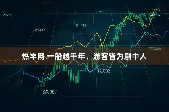 热丰网 一船越千年，游客皆为剧中人